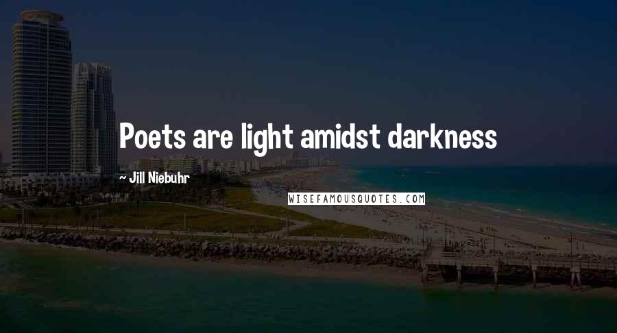 Jill Niebuhr Quotes: Poets are light amidst darkness
