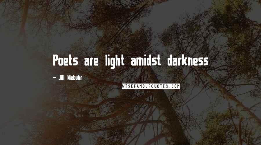 Jill Niebuhr Quotes: Poets are light amidst darkness