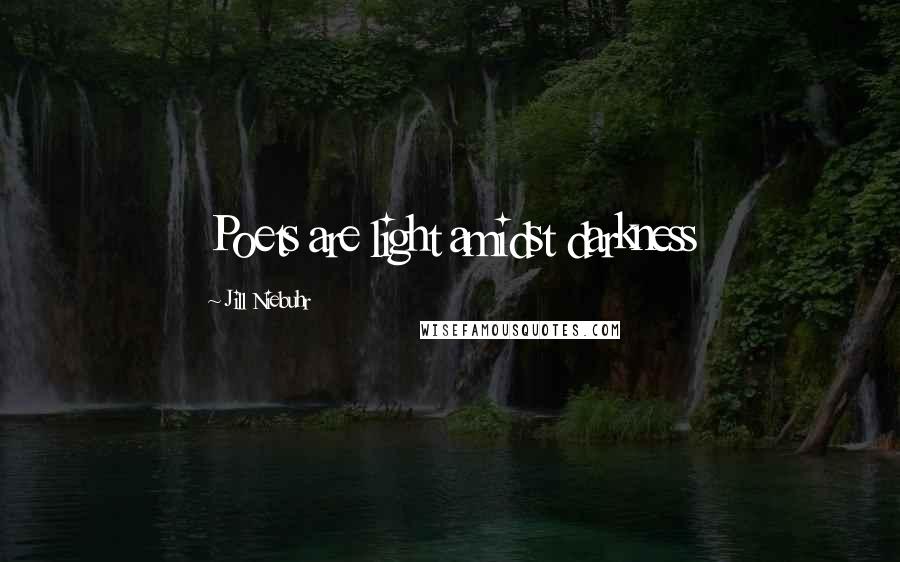 Jill Niebuhr Quotes: Poets are light amidst darkness