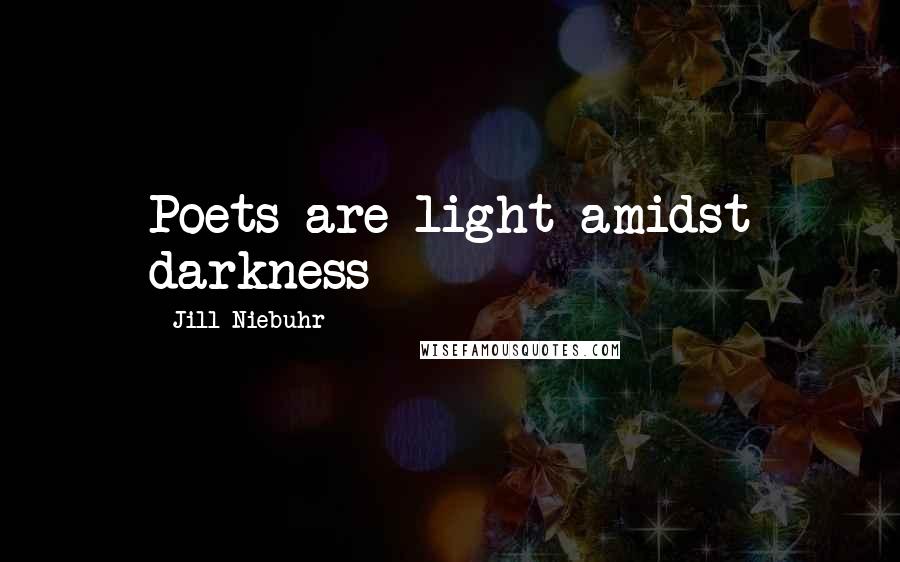 Jill Niebuhr Quotes: Poets are light amidst darkness
