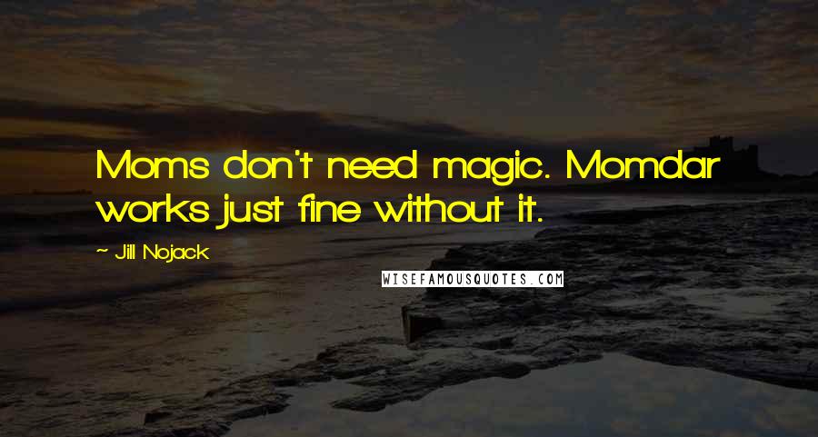 Jill Nojack Quotes: Moms don't need magic. Momdar works just fine without it.