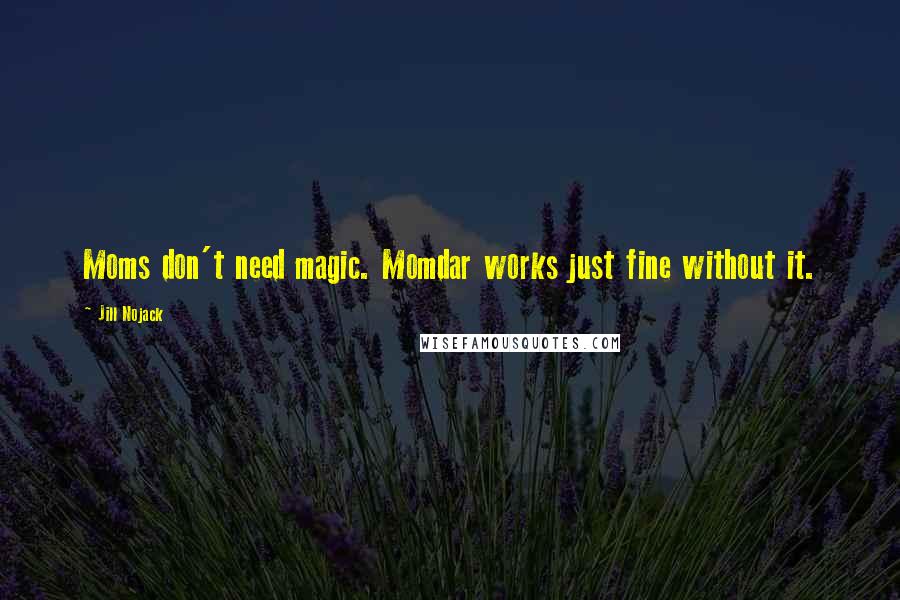 Jill Nojack Quotes: Moms don't need magic. Momdar works just fine without it.