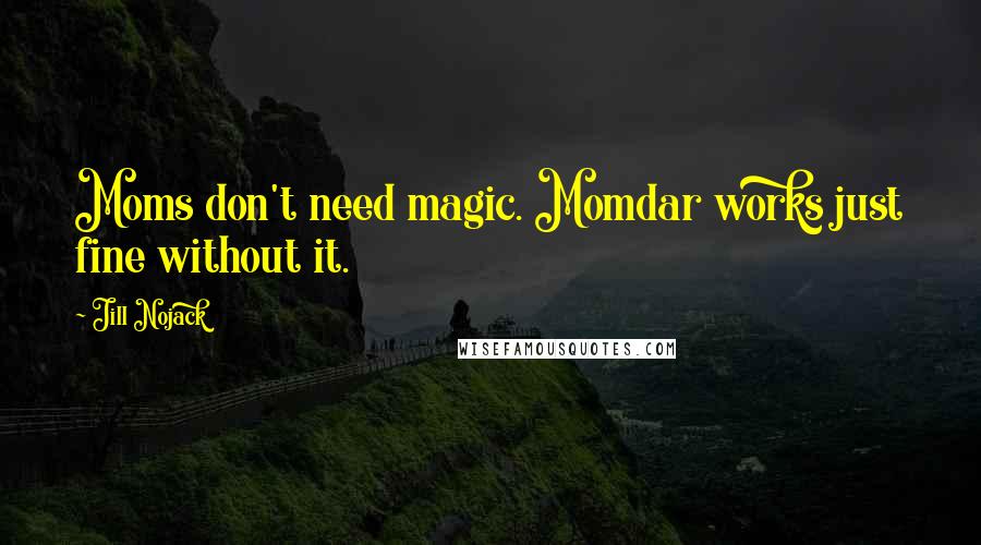 Jill Nojack Quotes: Moms don't need magic. Momdar works just fine without it.