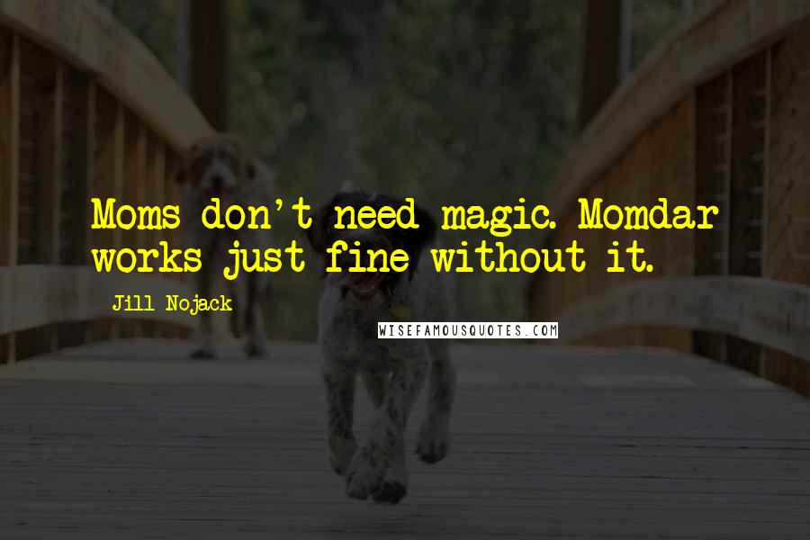 Jill Nojack Quotes: Moms don't need magic. Momdar works just fine without it.