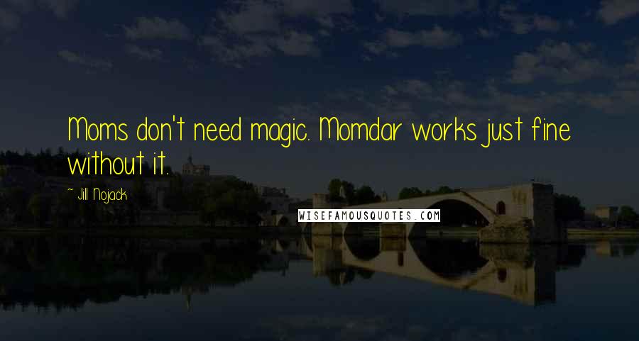 Jill Nojack Quotes: Moms don't need magic. Momdar works just fine without it.