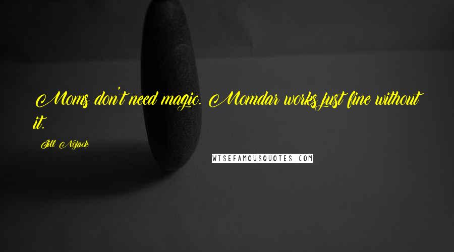 Jill Nojack Quotes: Moms don't need magic. Momdar works just fine without it.