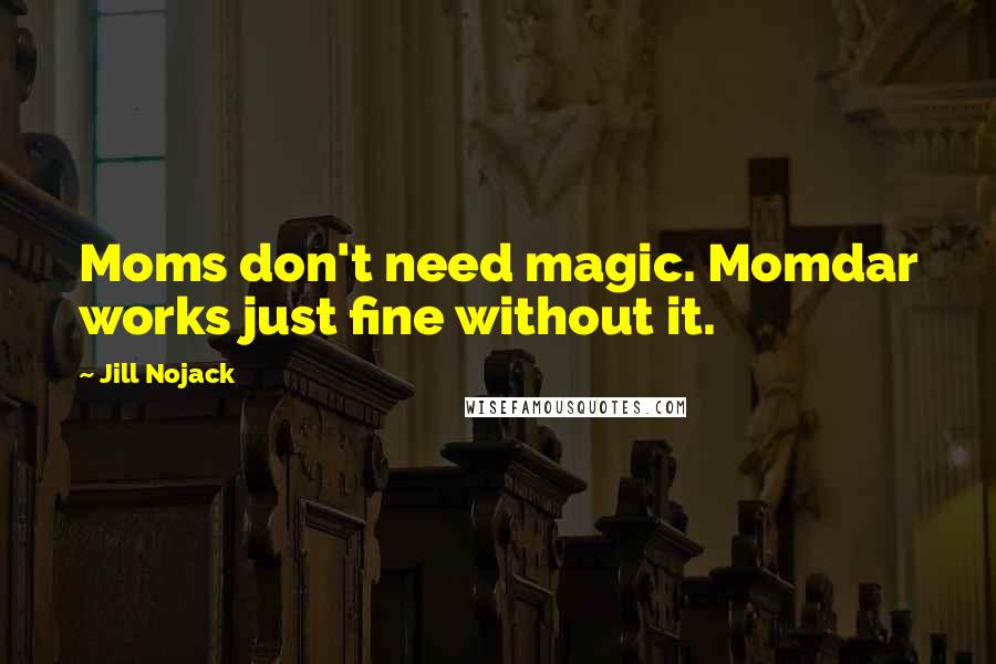 Jill Nojack Quotes: Moms don't need magic. Momdar works just fine without it.