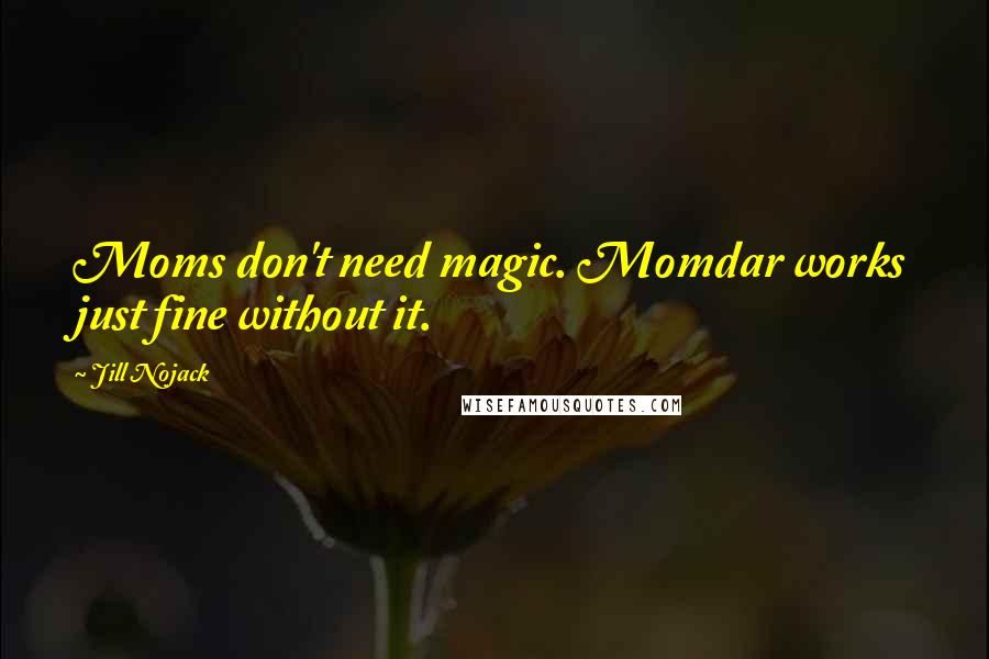 Jill Nojack Quotes: Moms don't need magic. Momdar works just fine without it.