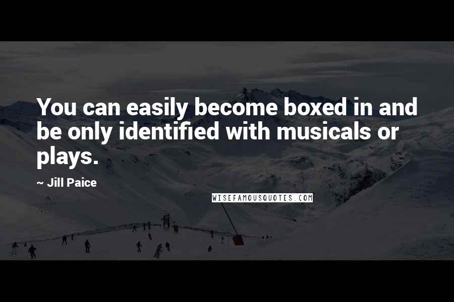 Jill Paice Quotes: You can easily become boxed in and be only identified with musicals or plays.