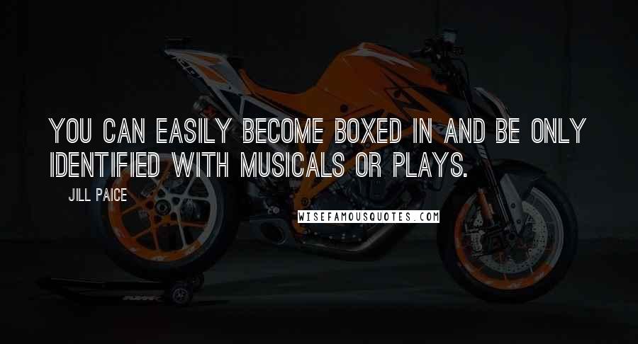 Jill Paice Quotes: You can easily become boxed in and be only identified with musicals or plays.