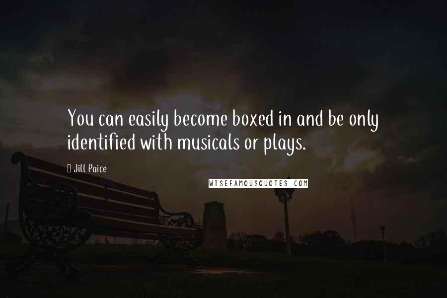 Jill Paice Quotes: You can easily become boxed in and be only identified with musicals or plays.