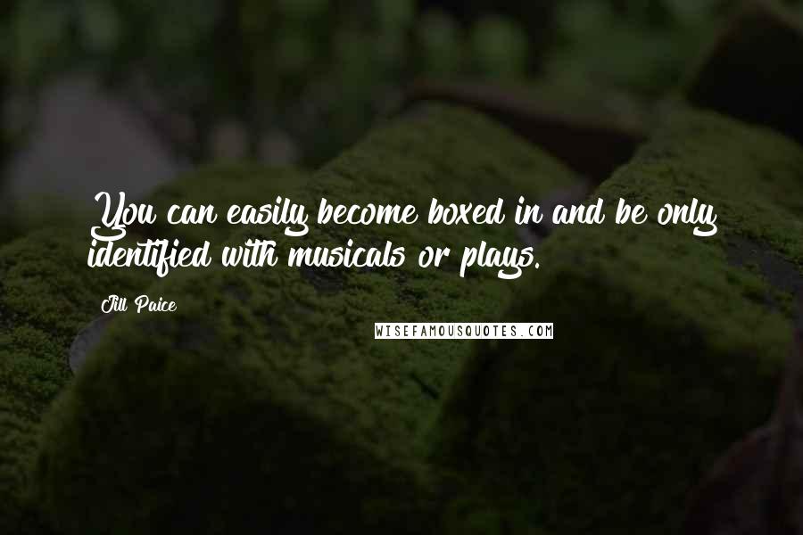 Jill Paice Quotes: You can easily become boxed in and be only identified with musicals or plays.