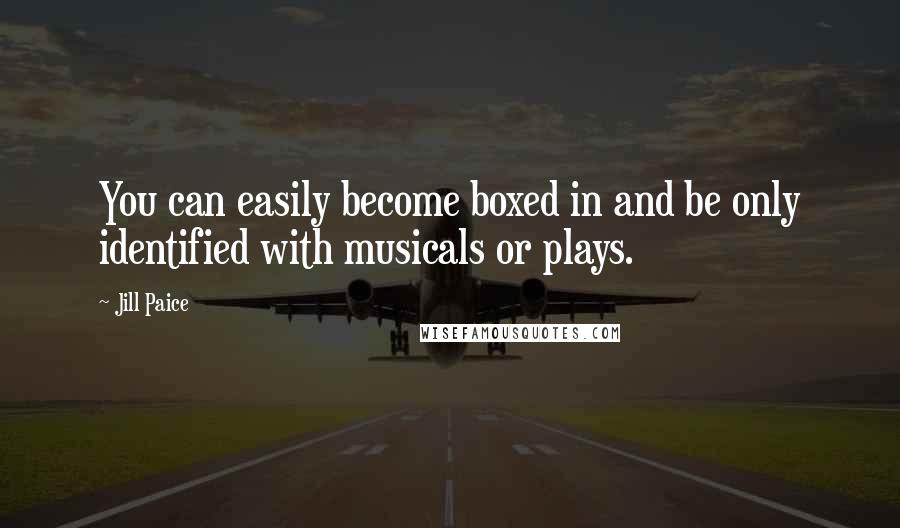 Jill Paice Quotes: You can easily become boxed in and be only identified with musicals or plays.