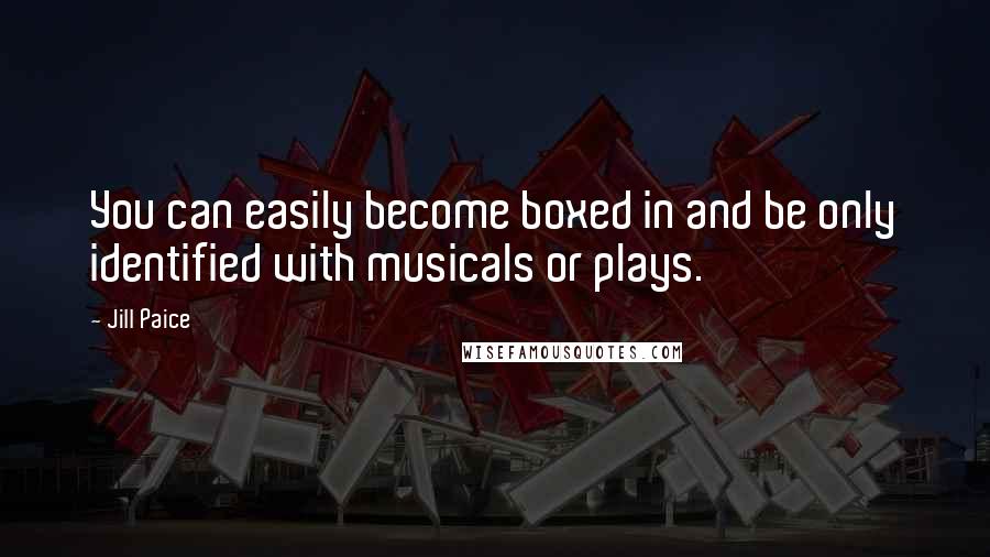 Jill Paice Quotes: You can easily become boxed in and be only identified with musicals or plays.