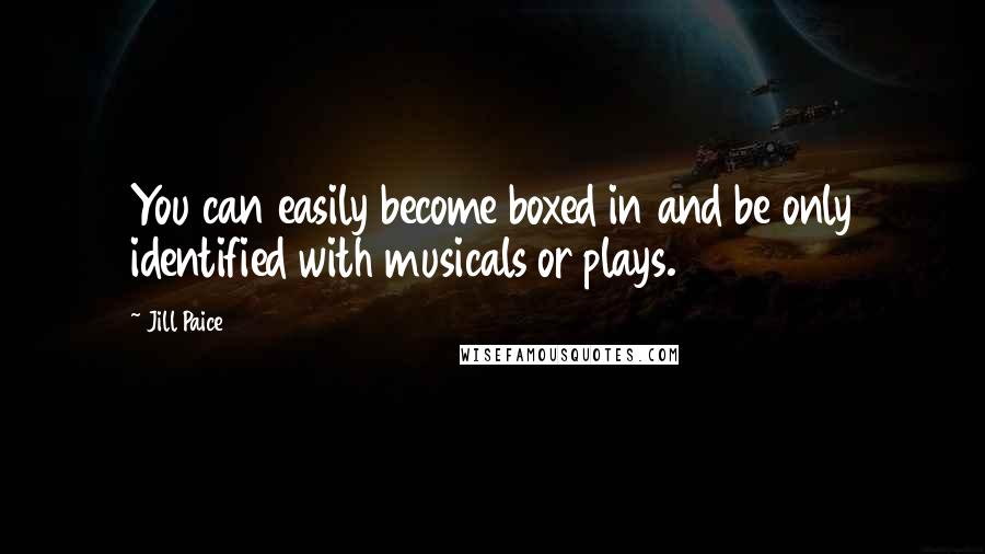 Jill Paice Quotes: You can easily become boxed in and be only identified with musicals or plays.