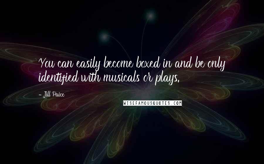 Jill Paice Quotes: You can easily become boxed in and be only identified with musicals or plays.