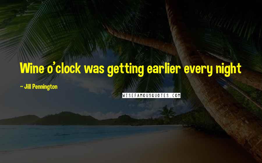 Jill Pennington Quotes: Wine o'clock was getting earlier every night