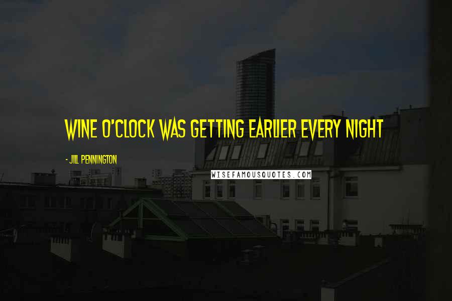 Jill Pennington Quotes: Wine o'clock was getting earlier every night