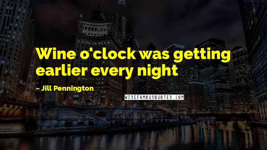 Jill Pennington Quotes: Wine o'clock was getting earlier every night