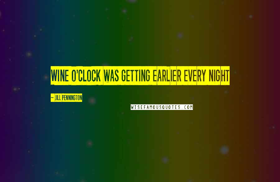 Jill Pennington Quotes: Wine o'clock was getting earlier every night