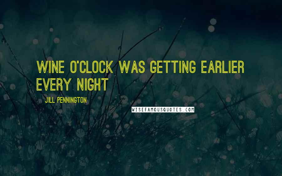 Jill Pennington Quotes: Wine o'clock was getting earlier every night