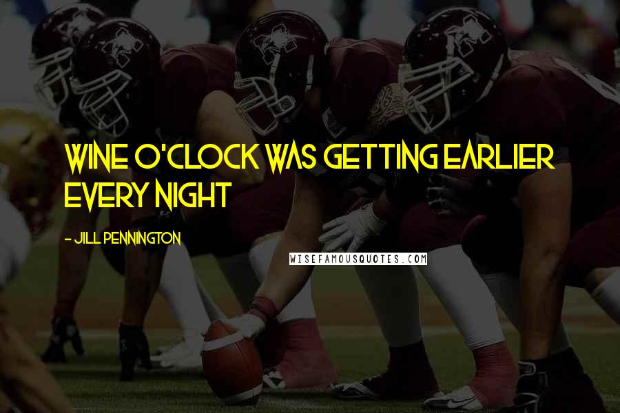 Jill Pennington Quotes: Wine o'clock was getting earlier every night