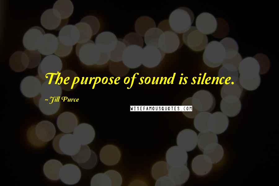 Jill Purce Quotes: The purpose of sound is silence.