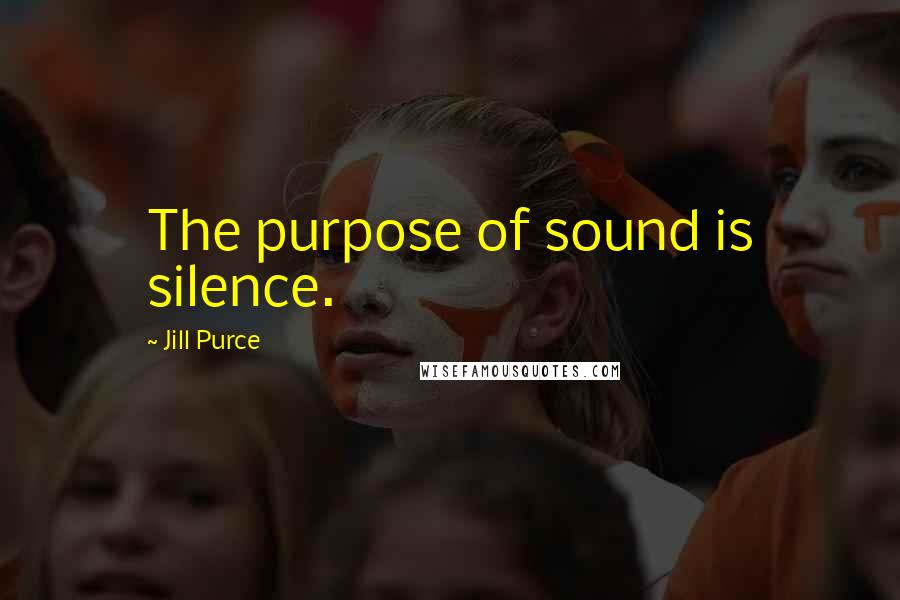 Jill Purce Quotes: The purpose of sound is silence.