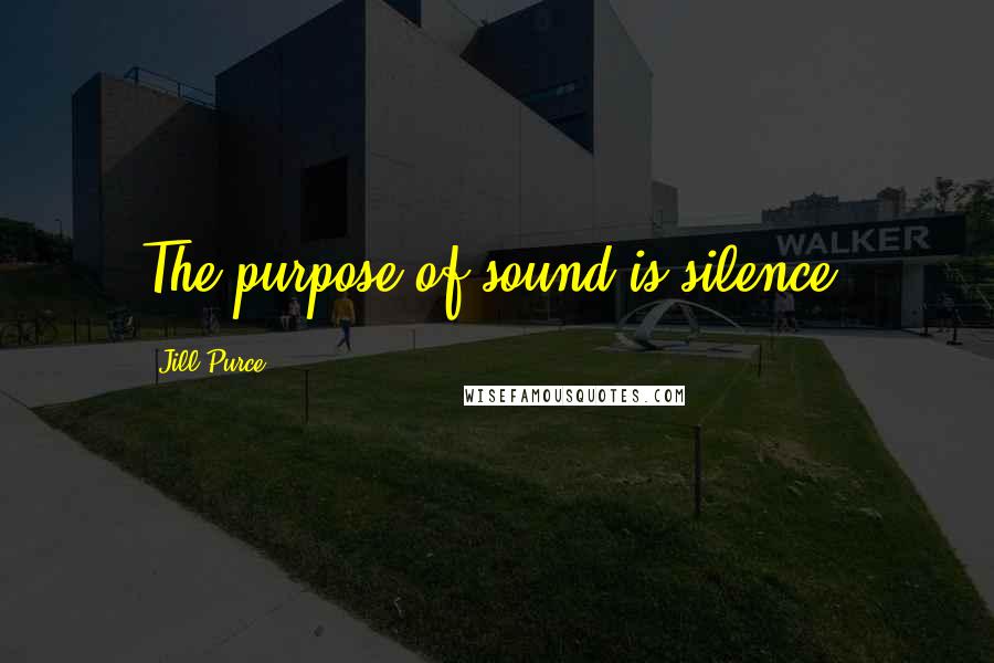 Jill Purce Quotes: The purpose of sound is silence.