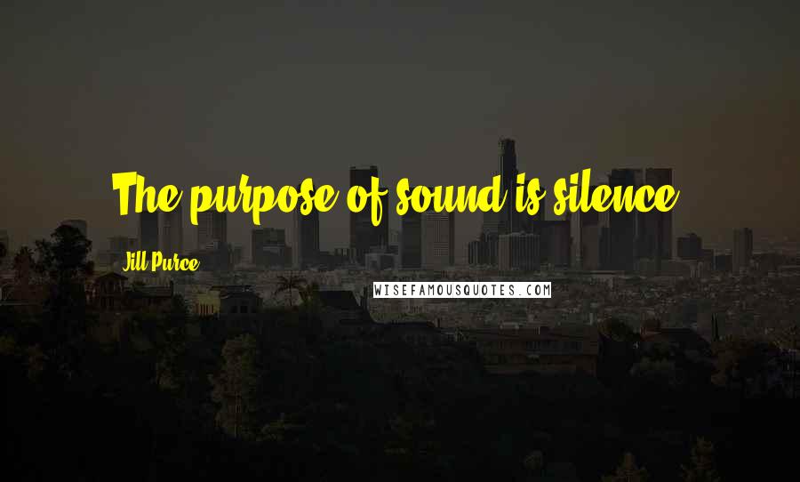 Jill Purce Quotes: The purpose of sound is silence.