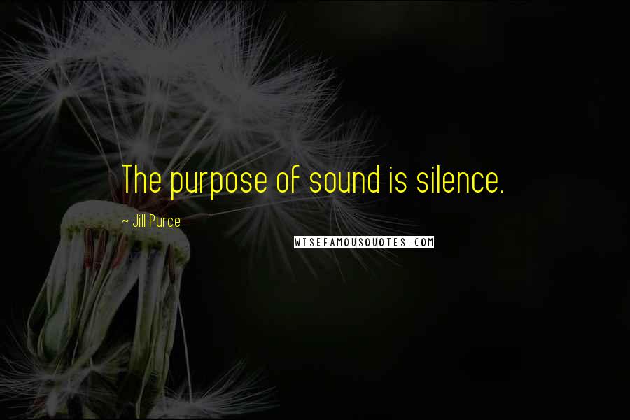 Jill Purce Quotes: The purpose of sound is silence.