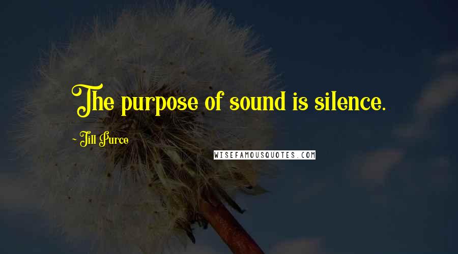 Jill Purce Quotes: The purpose of sound is silence.