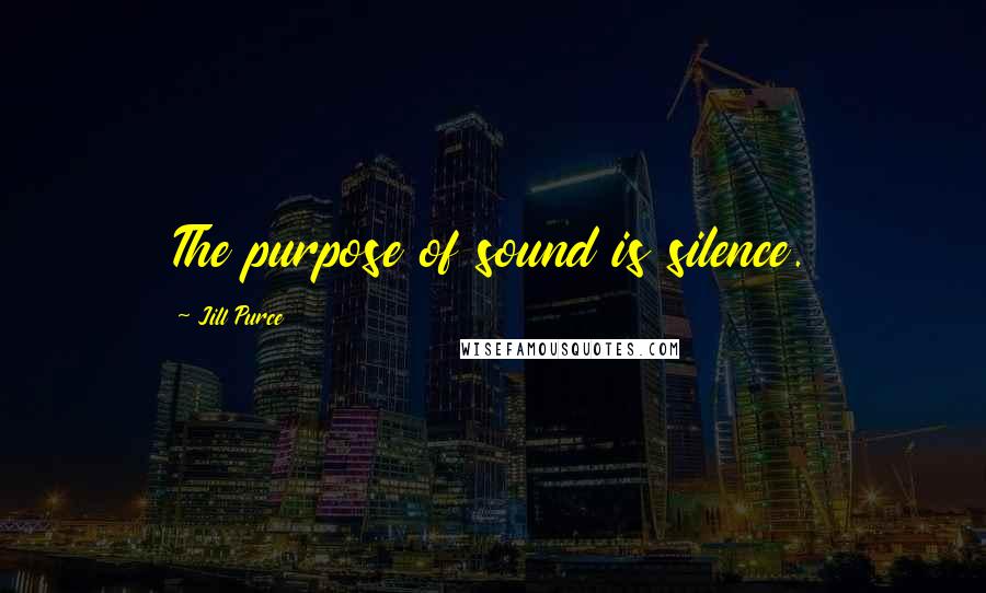 Jill Purce Quotes: The purpose of sound is silence.