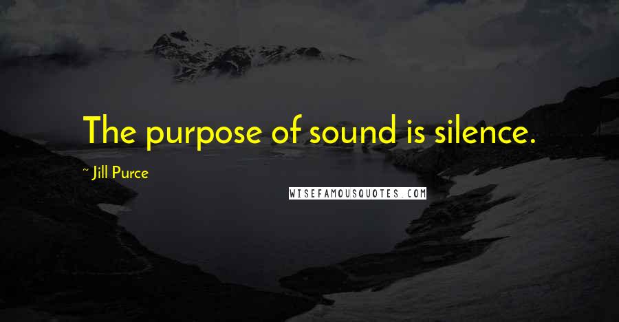 Jill Purce Quotes: The purpose of sound is silence.