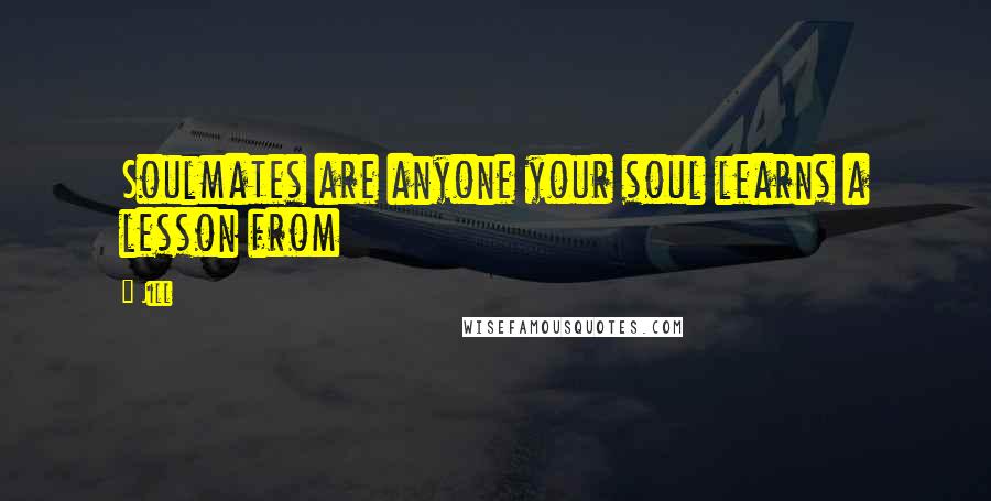 Jill Quotes: Soulmates are anyone your soul learns a lesson from