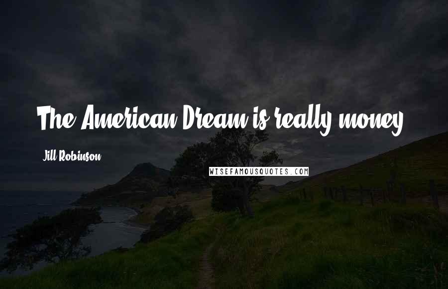Jill Robinson Quotes: The American Dream is really money.