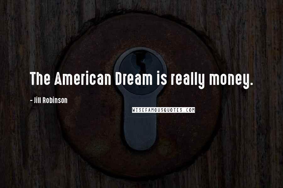 Jill Robinson Quotes: The American Dream is really money.