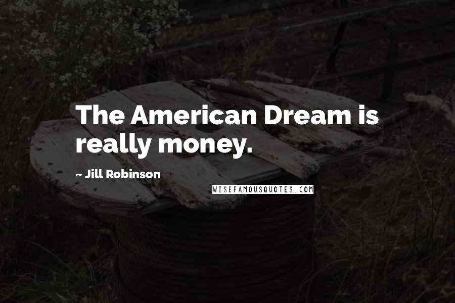 Jill Robinson Quotes: The American Dream is really money.