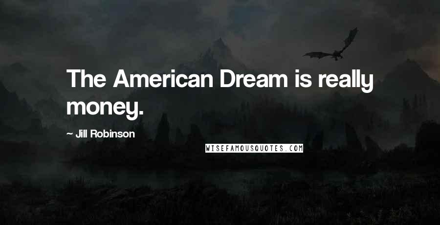 Jill Robinson Quotes: The American Dream is really money.