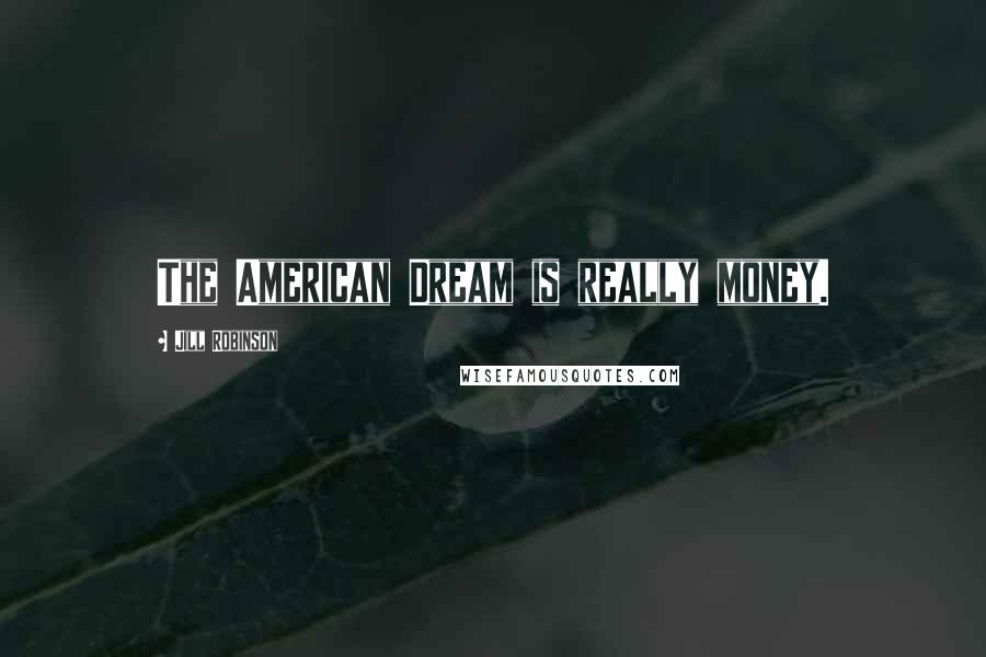 Jill Robinson Quotes: The American Dream is really money.