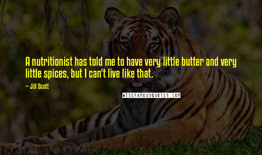 Jill Scott Quotes: A nutritionist has told me to have very little butter and very little spices, but I can't live like that.