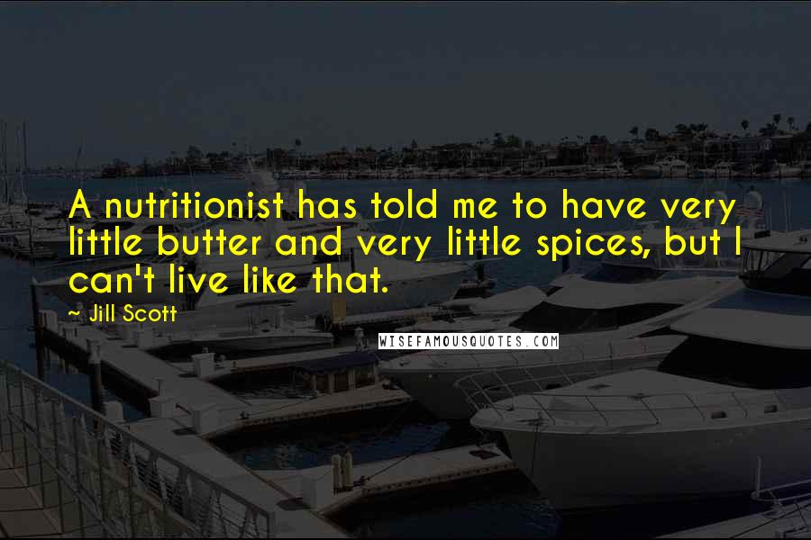 Jill Scott Quotes: A nutritionist has told me to have very little butter and very little spices, but I can't live like that.