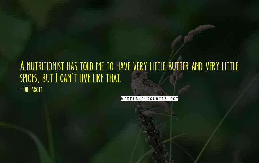 Jill Scott Quotes: A nutritionist has told me to have very little butter and very little spices, but I can't live like that.