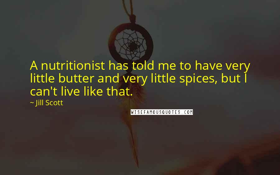 Jill Scott Quotes: A nutritionist has told me to have very little butter and very little spices, but I can't live like that.