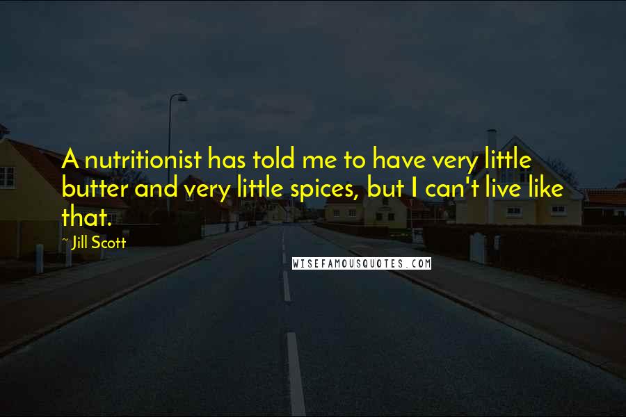 Jill Scott Quotes: A nutritionist has told me to have very little butter and very little spices, but I can't live like that.