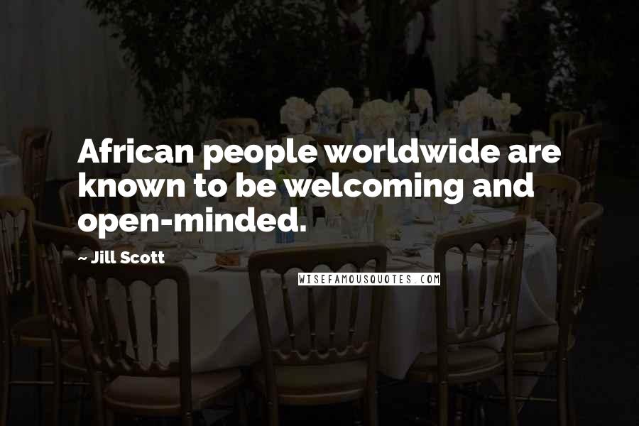 Jill Scott Quotes: African people worldwide are known to be welcoming and open-minded.