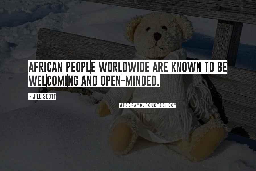 Jill Scott Quotes: African people worldwide are known to be welcoming and open-minded.