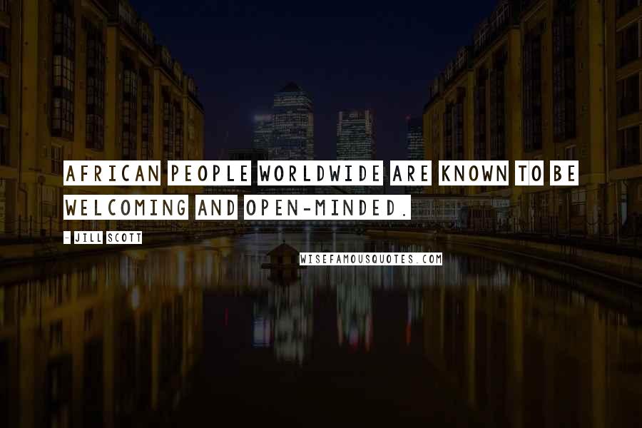 Jill Scott Quotes: African people worldwide are known to be welcoming and open-minded.