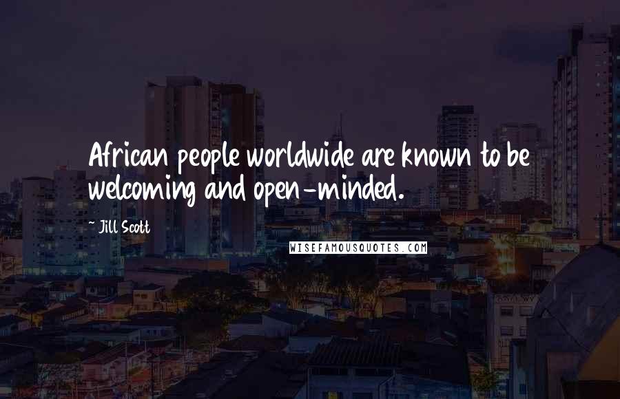 Jill Scott Quotes: African people worldwide are known to be welcoming and open-minded.