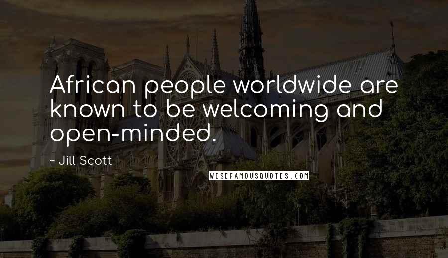 Jill Scott Quotes: African people worldwide are known to be welcoming and open-minded.